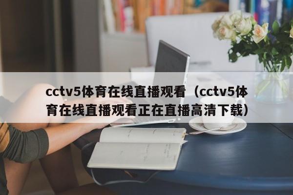cctv5体育在线直播观看（cctv5体育在线直播观看正在直播高清下载）