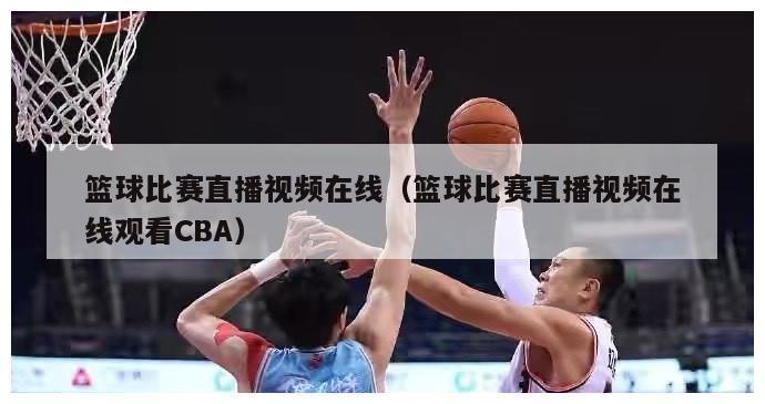 篮球比赛直播视频在线（篮球比赛直播视频在线观看CBA）