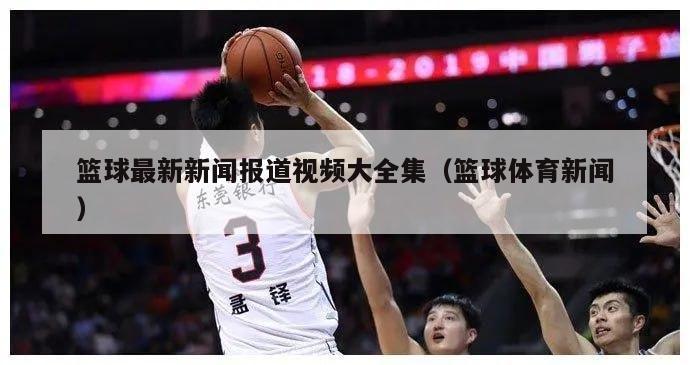 篮球最新新闻报道视频大全集（篮球体育新闻）